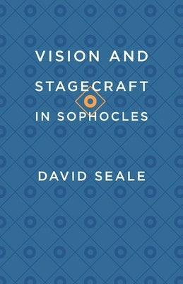 Vision and Stagecraft in Sophocles by Seale, David