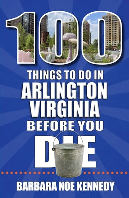 100 Things to Do in Arlington, Virginia, Before You Die by Noe Kennedy, Barbara