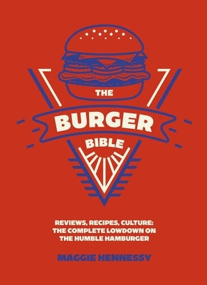 The Burger Bible: Everything You Need to Know about the Humble Hamburger by Hennessy, Maggie