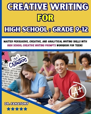Creative Writing for High School: Master Persuasive, Creative, and Analytical Writing Skills with High School Creative Writing Prompts Workbook for te by Fanatomy