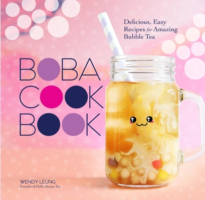 The Boba Cookbook: Delicious, Easy Recipes for Amazing Bubble Tea by Leung, Wendy