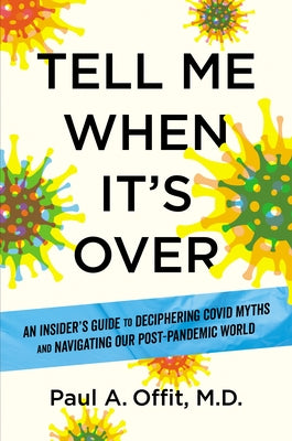 Tell Me When It's Over: An Insider's Guide to Deciphering Covid Myths and Navigating Our Post-Pandemic World by Offit, Paul A.