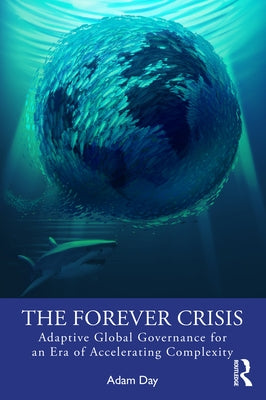 The Forever Crisis: Adaptive Global Governance for an Era of Accelerating Complexity by Day, Adam