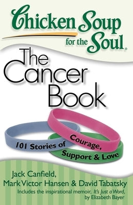 Chicken Soup for the Soul: The Cancer Book: 101 Stories of Courage, Support & Love by Canfield, Jack