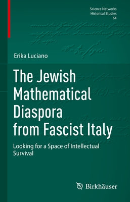 The Jewish Mathematical Diaspora from Fascist Italy: Looking for a Space of Intellectual Survival by Luciano, Erika