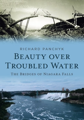 Beauty Over Troubled Water: The Bridges of Niagara Falls by Panchyk, Richard