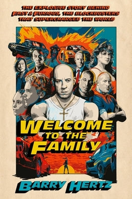 Welcome to the Family: The Explosive Story Behind Fast & Furious, the Blockbusters That Supercharged the World by Hertz, Barry