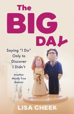 The Big Day: Saying I Do Only to Discover I Didn't - Another Mostly True Memoir by Cheek, Lisa