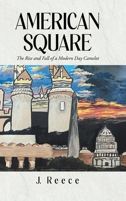 American Square: The Rise and Fall of a Modern-Day Camelot by Reece, J.