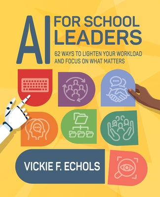 AI for School Leaders: 62 Ways to Lighten Your Workload and Focus on What Matters by Echols, Vickie F.