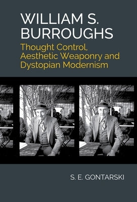 William S. Burroughs: Thought Control, Aesthetic Weaponry, and Dystopian Modernism by Gontarski, S. E.