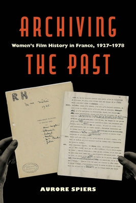 Archiving the Past: Women's Film History in France, 1927-1978 Volume 10 by Spiers, Aurore