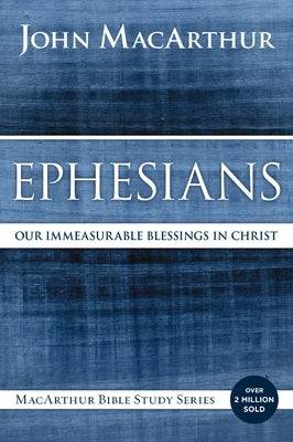 Ephesians: Our Immeasurable Blessings in Christ by MacArthur, John F.