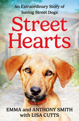 Street Hearts: An Extraordinary Story of Saving Street Dogs by Smith, Emma