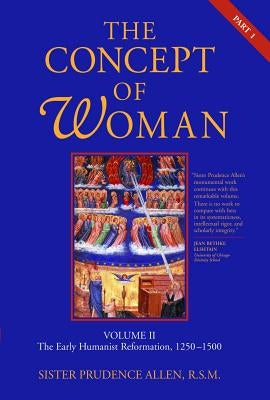 The Concept of Woman, Vol. 2 Part 1: The Early Humanist Reformation, 1250-1500 by Allen, Prudence