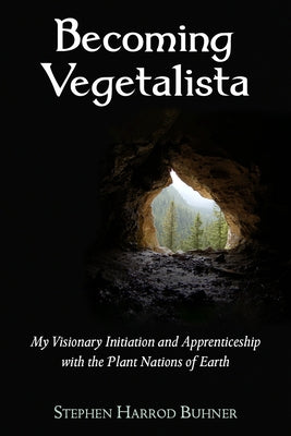 Becoming Vegetalista: My Visionary Initiation and Apprenticeship with the Plant Nations of Earth by Buhner, Stephen Harrod