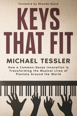 Keys That Fit: How a Common-Sense Innovation Is Transforming the Musical Lives of Pianists Around The World by Tessler, Michael