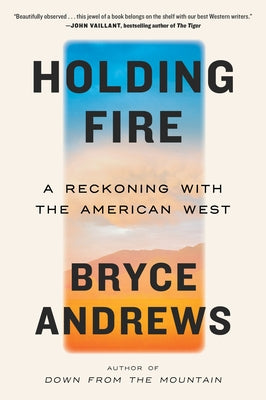 Holding Fire: A Reckoning with the American West by Andrews, Bryce