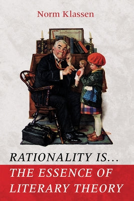 Rationality Is . . . The Essence of Literary Theory by Klassen, Norm