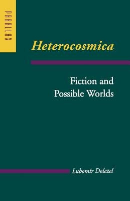 Heterocosmica: Fiction and Possible Worlds by Dolezel, Lubomir