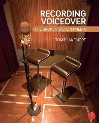 Recording Voiceover: The Spoken Word in Media by Blakemore, Tom