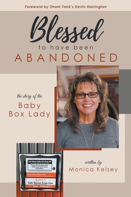 Blessed to Have Been Abandoned: The Story of The Baby Box Lady by Kelsey, Monica