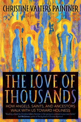 The Love of Thousands: How Angels, Saints, and Ancestors Walk with Us Toward Holiness by Paintner, Christine Valters