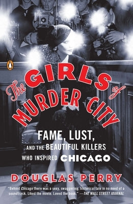 The Girls of Murder City: Fame, Lust, and the Beautiful Killers Who Inspired Chicago by Perry, Douglas