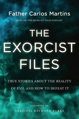 The Exorcist Files: True Stories about the Reality of Evil and How to Defeat It by Martins, Carlos