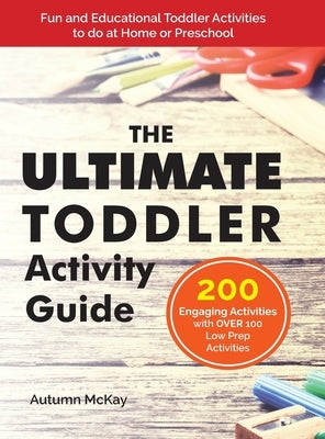 The Ultimate Toddler Activity Guide: Fun & Educational Toddler Activities to do at Home or Preschool by McKay, Autumn