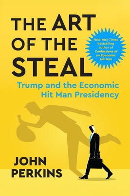 The Art of the Steal: Trump and the Economic Hit Man Presidency by Perkins, John