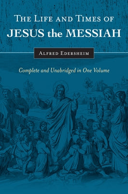 The Life and Times of Jesus the Messiah: Complete and Unabridged in One Volume by Edersheim, Alfred