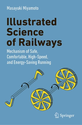 Illustrated Science of Railways: Mechanism of Safe, Comfortable, High-Speed, and Energy-Saving Running by Miyamoto, Masayuki