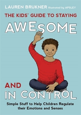 The Kids' Guide to Staying Awesome and in Control: Simple Stuff to Help Children Regulate Their Emotions and Senses by Brukner, Lauren