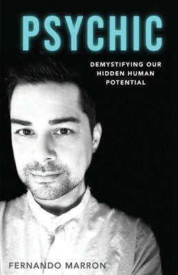 Psychic: Demystifying Our Hidden Human Potential by Marron, Fernando