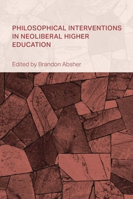 Philosophical Interventions in Neoliberal Higher Education by Absher, Brandon