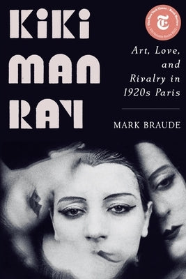 Kiki Man Ray: Art, Love, and Rivalry in 1920s Paris by Braude, Mark