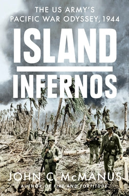 Island Infernos: The Us Army's Pacific War Odyssey, 1944 by McManus, John C.