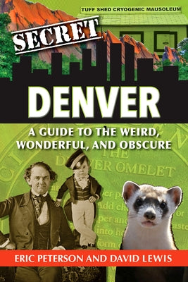 Secret Denver: A Guide to the Weird, Wonderful, and Obscure by Peterson, Eric