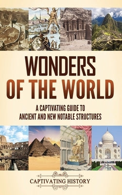 Wonders of the World: A Captivating Guide to Ancient and New Notable Structures by History, Captivating