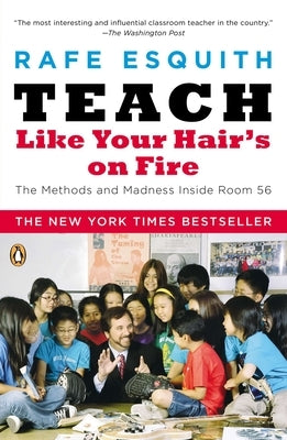 Teach Like Your Hair's on Fire: The Methods and Madness Inside Room 56 by Esquith, Rafe