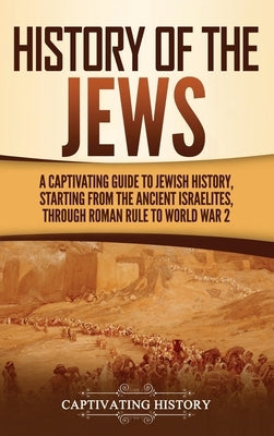 History of the Jews: A Captivating Guide to Jewish History, Starting from the Ancient Israelites through Roman Rule to World War 2 by History, Captivating