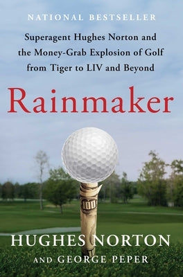 Rainmaker: Superagent Hughes Norton and the Money-Grab Explosion of Golf from Tiger to LIV and Beyond by Norton, Hughes