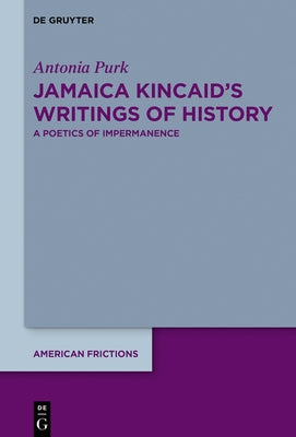 Jamaica Kincaid's Writings of History: A Poetics of Impermanence by Purk, Antonia