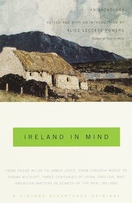 Ireland in Mind: An Anthology: Three Centuries of Irish, English, and American Writers in Search of the Real Ireland by Powers, Alice Leccese