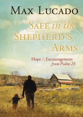 Safe in the Shepherd's Arms: Hope and Encouragement from Psalm 23 (a 30-Day Devotional) by Lucado, Max