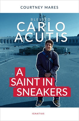 Blessed Carlo Acutis: A Saint in Sneakers by Mares, Courtney