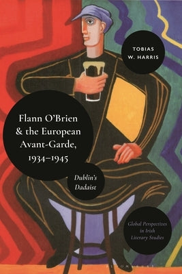Flann O'Brien and the European Avant-Garde, 1934-45: Dublin's Dadaist by Harris, Tobias William