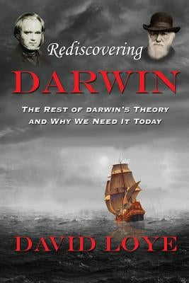 Rediscovering Darwin: The Rest of Darwin's Theory and Why We Need It Today by Loye, David