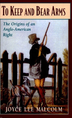 To Keep and Bear Arms: The Origins of an Anglo-American Right by Malcolm, Joyce Lee